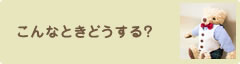 こんなときどうする？